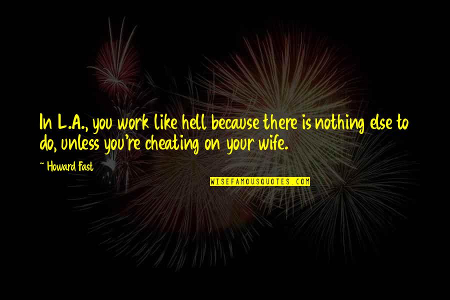 Cheating Your Wife Quotes By Howard Fast: In L.A., you work like hell because there