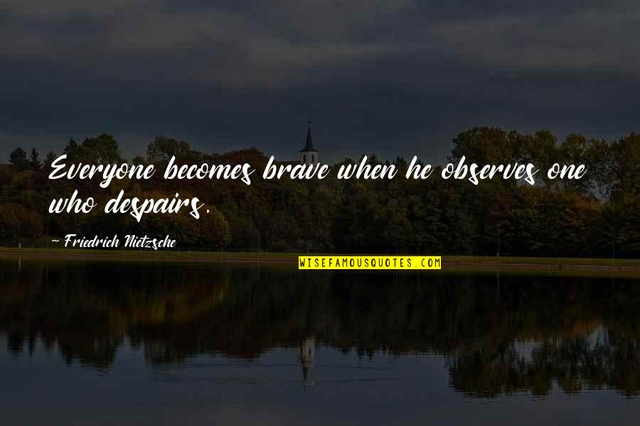 Chebinou Quotes By Friedrich Nietzsche: Everyone becomes brave when he observes one who Chebinou Quotes By Friedrich Nietzsche: Everyone becomes brave when he observes one who