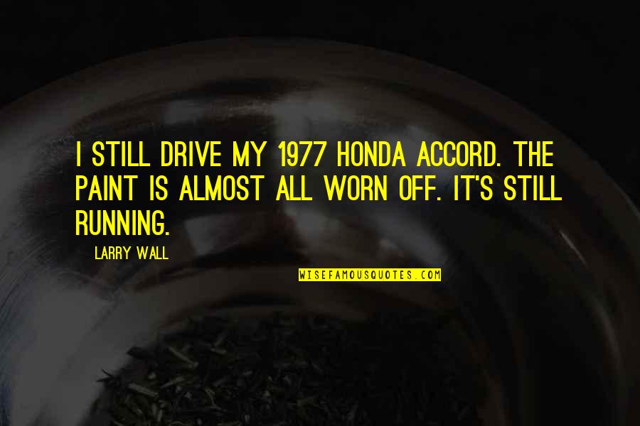 Chebinou Quotes By Larry Wall: I still drive my 1977 Honda Accord. The Chebinou Quotes By Larry Wall: I still drive my 1977 Honda Accord. The