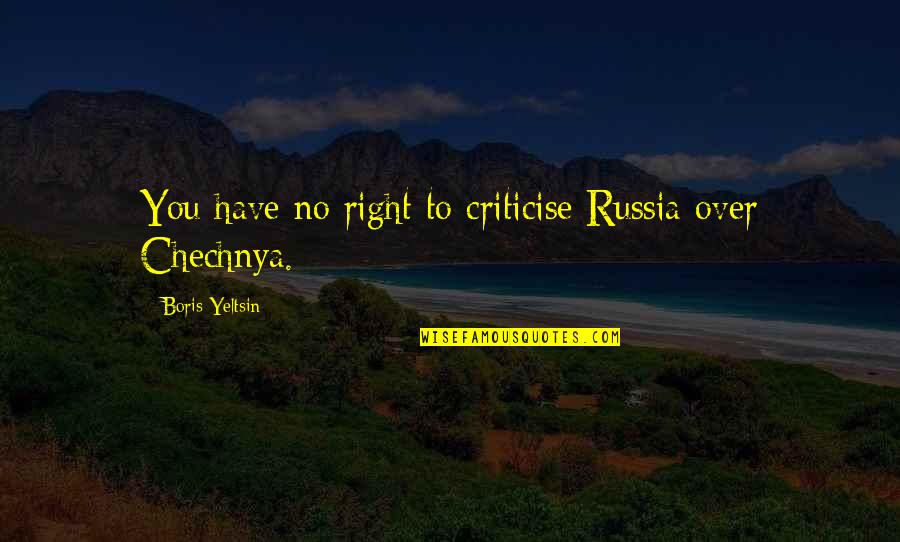 Chechnya's Quotes By Boris Yeltsin: You have no right to criticise Russia over