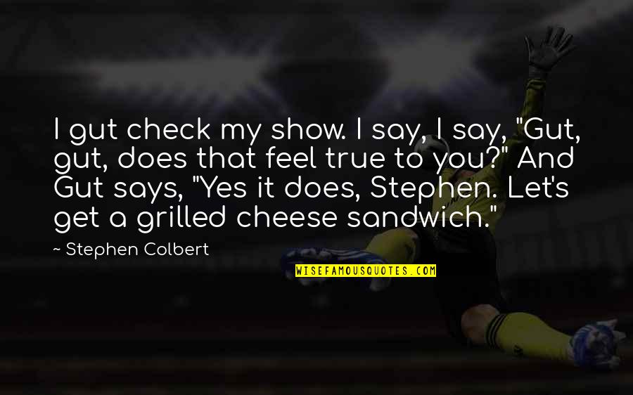 Check A Quotes By Stephen Colbert: I gut check my show. I say, I Check A Quotes By Stephen Colbert: I gut check my show. I say, I