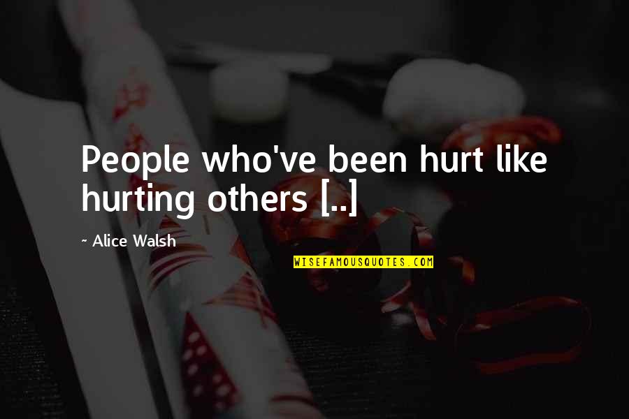 Check In On Others Quotes By Alice Walsh: People who've been hurt like hurting others [..]