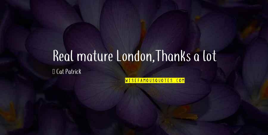 Check In On Others Quotes By Cat Patrick: Real mature London,Thanks a lot