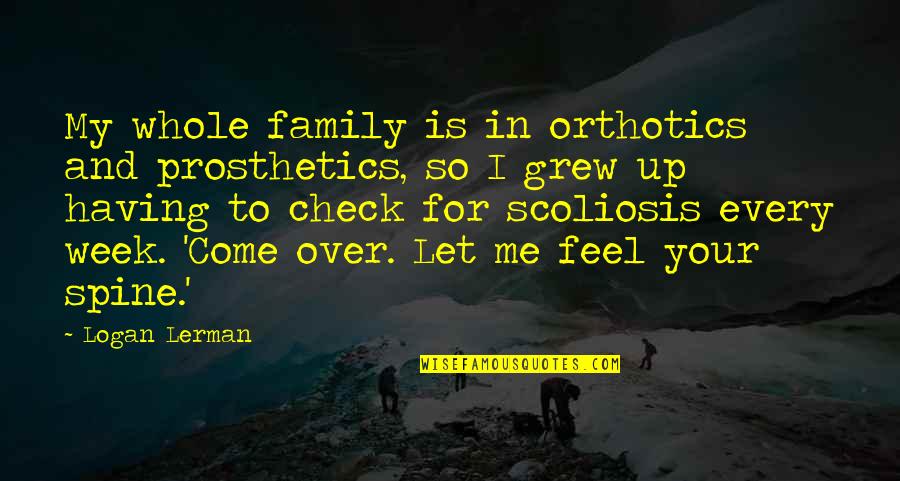 Check Me Out Quotes By Logan Lerman: My whole family is in orthotics and prosthetics,