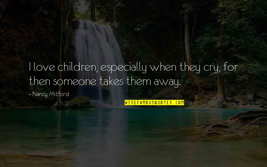 Check On Your Neighbors Quotes By Nancy Mitford: I love children, especially when they cry, for