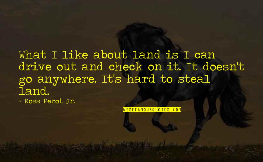 Check Out Quotes By Ross Perot Jr.: What I like about land is I can