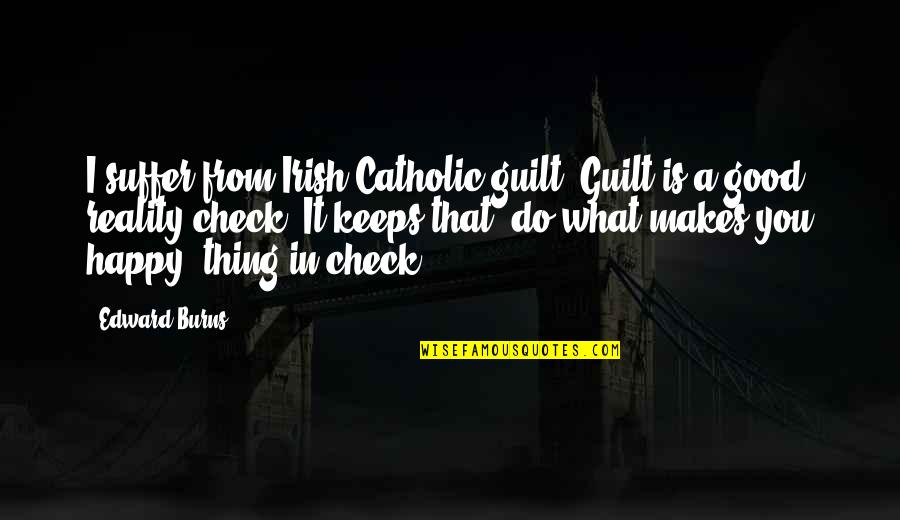 Check Quotes By Edward Burns: I suffer from Irish-Catholic guilt. Guilt is a