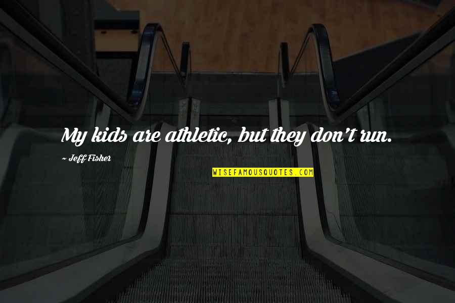 Check Source Of Quotes By Jeff Fisher: My kids are athletic, but they don't run. Check Source Of Quotes By Jeff Fisher: My kids are athletic, but they don't run.