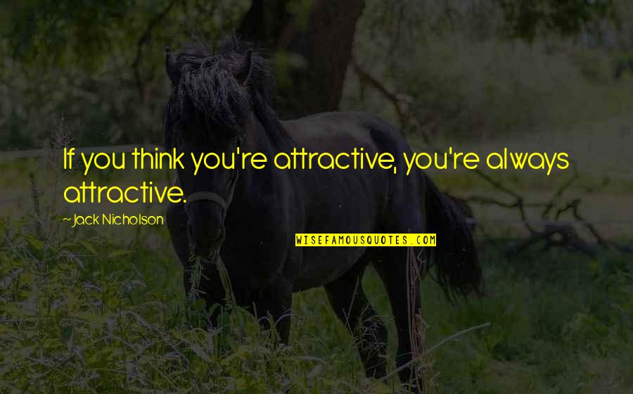 Check Your Man Quotes By Jack Nicholson: If you think you're attractive, you're always attractive.