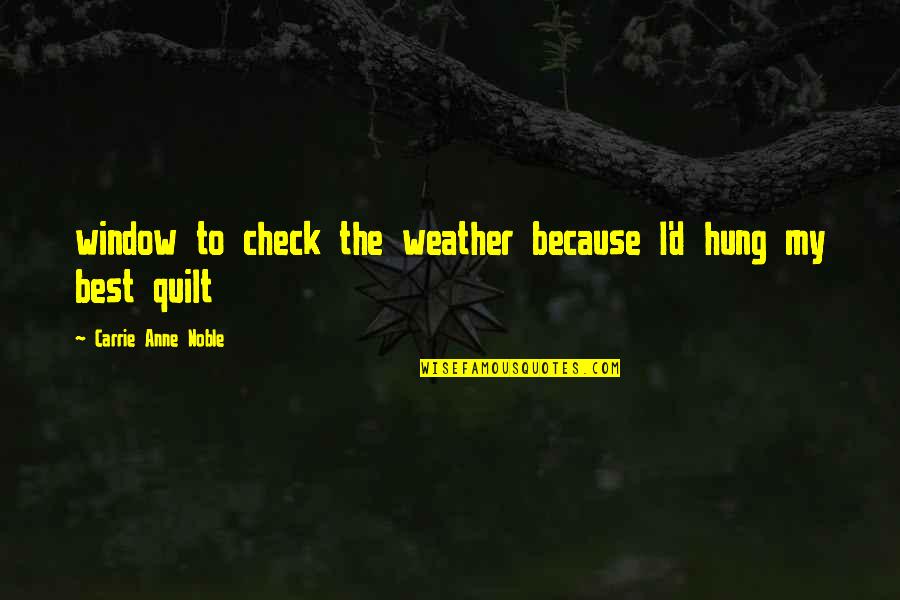 Check'd Quotes By Carrie Anne Noble: window to check the weather because I'd hung