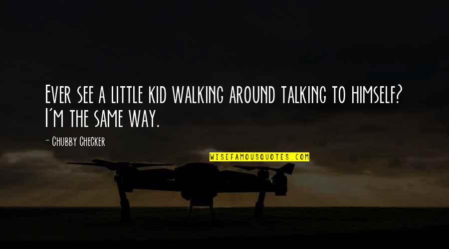 Checker'd Quotes By Chubby Checker: Ever see a little kid walking around talking