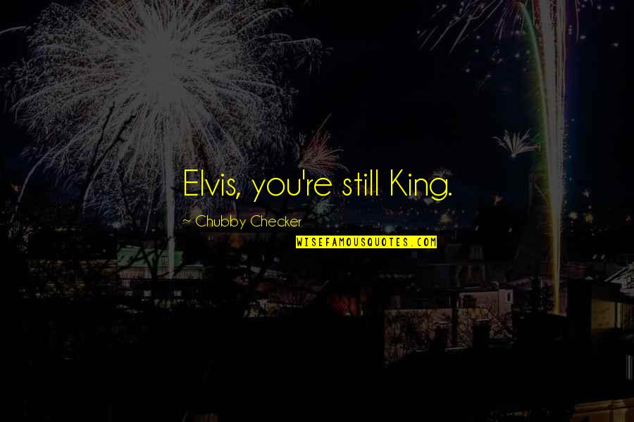 Checker'd Quotes By Chubby Checker: Elvis, you're still King.