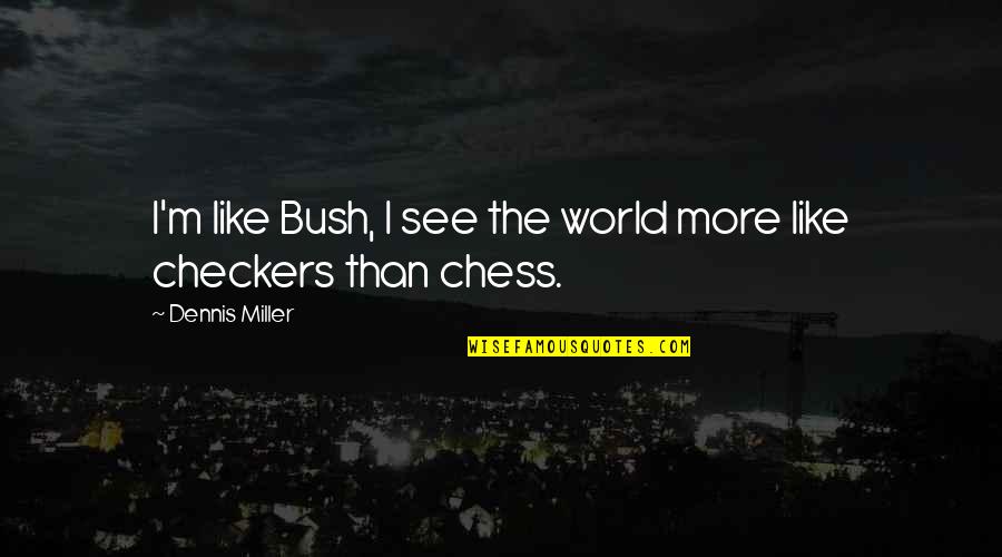 Checkers And Chess Quotes By Dennis Miller: I'm like Bush, I see the world more