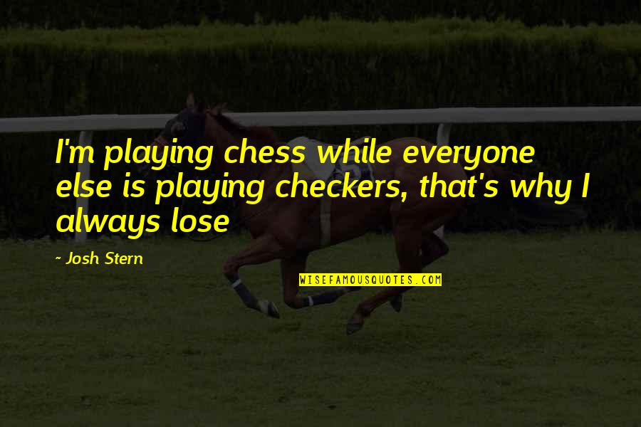 Checkers And Chess Quotes By Josh Stern: I'm playing chess while everyone else is playing