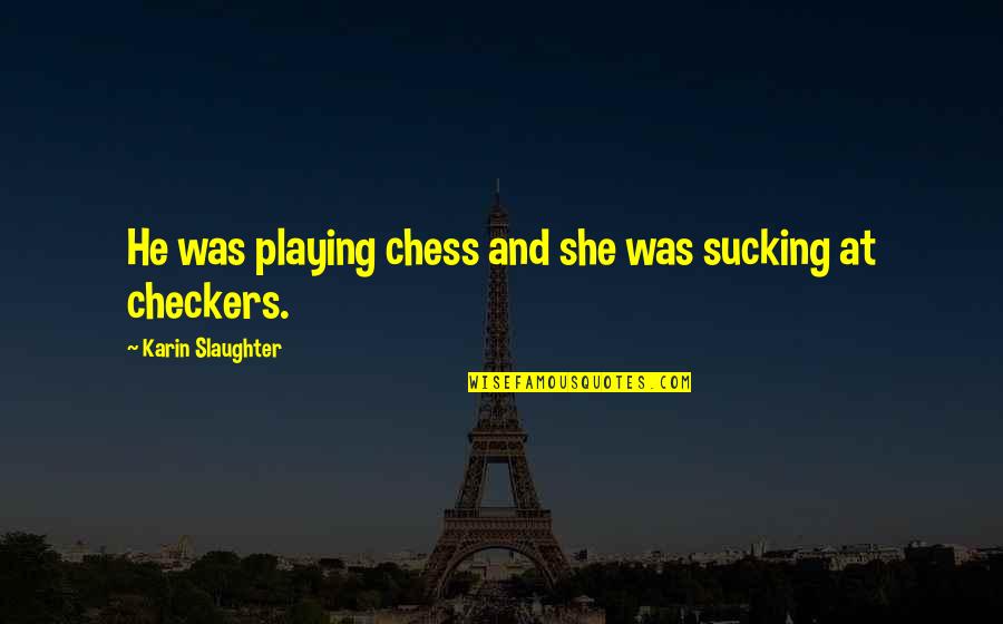 Checkers Quotes By Karin Slaughter: He was playing chess and she was sucking