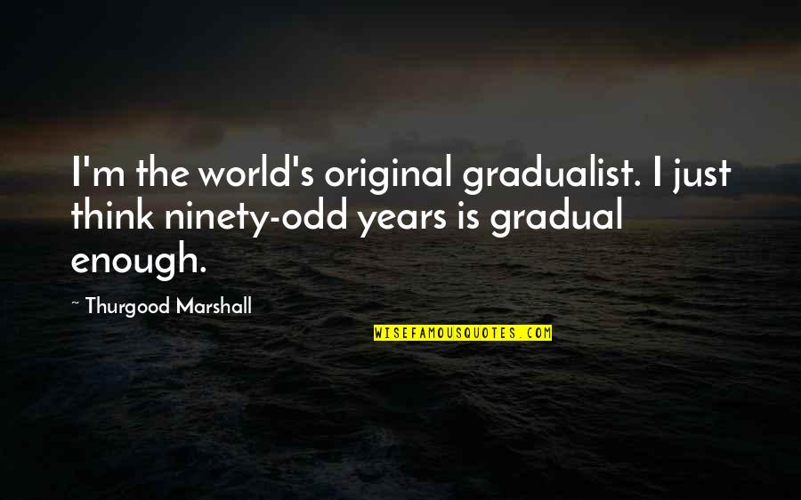 Checking Of Attendance Quotes By Thurgood Marshall: I'm the world's original gradualist. I just think