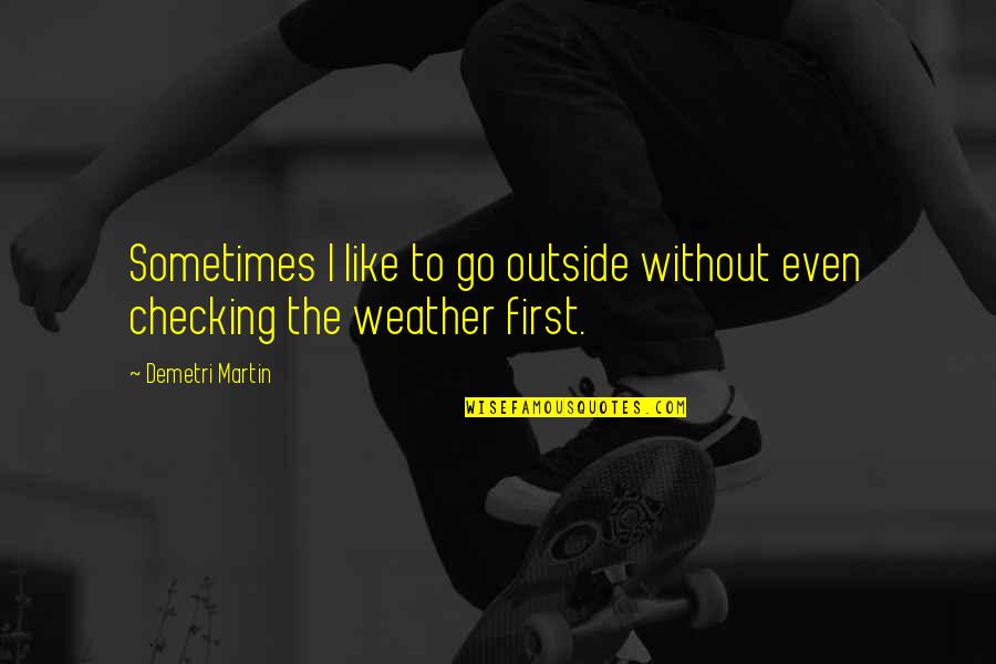 Checking Quotes By Demetri Martin: Sometimes I like to go outside without even