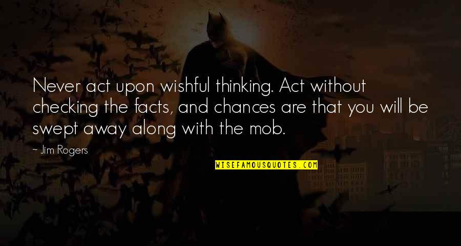 Checking Quotes By Jim Rogers: Never act upon wishful thinking. Act without checking