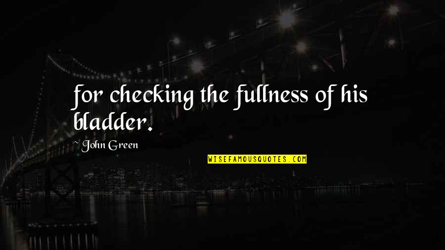 Checking Quotes By John Green: for checking the fullness of his bladder.