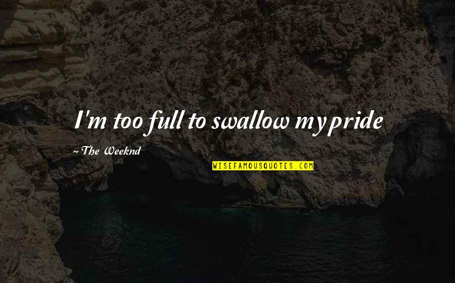 Checklist Of Love Over Life Quotes By The Weeknd: I'm too full to swallow my pride Checklist Of Love Over Life Quotes By The Weeknd: I'm too full to swallow my pride