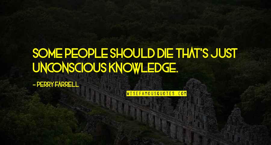 Checkmark Green Quotes By Perry Farrell: Some people should die that's just unconscious knowledge. Checkmark Green Quotes By Perry Farrell: Some people should die that's just unconscious knowledge.