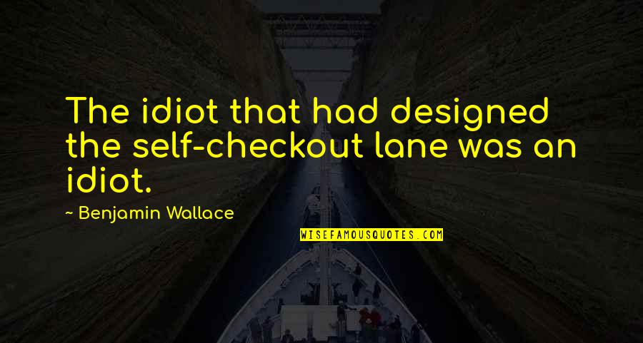 Checkout Quotes By Benjamin Wallace: The idiot that had designed the self-checkout lane