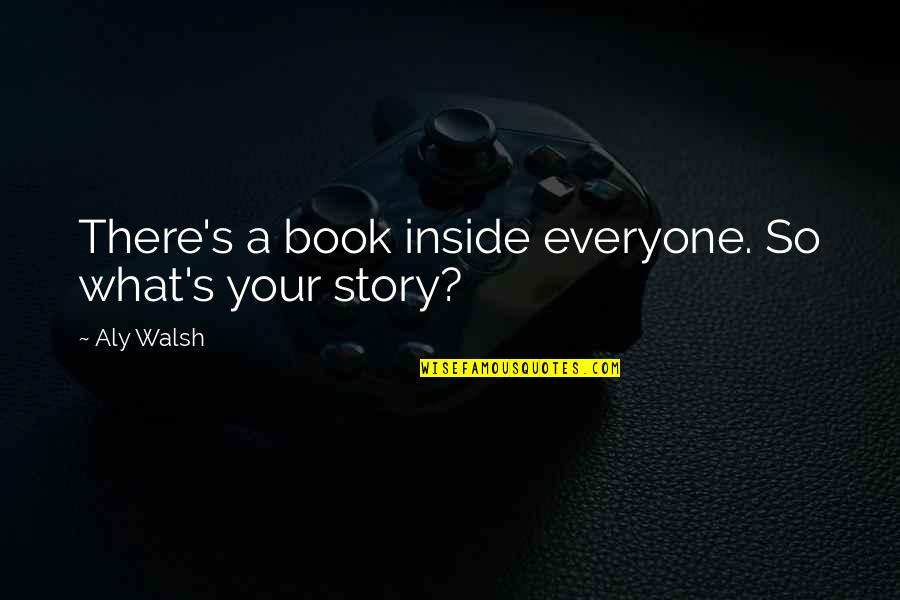 Checkoway Enterprises Quotes By Aly Walsh: There's a book inside everyone. So what's your