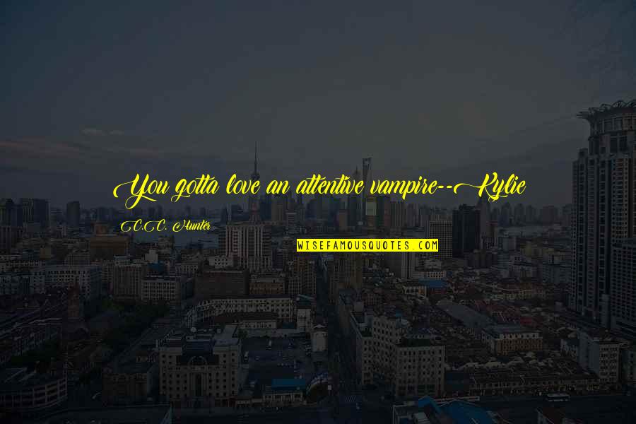 Checkoway Oil Quotes By C.C. Hunter: You gotta love an attentive vampire--Kylie Checkoway Oil Quotes By C.C. Hunter: You gotta love an attentive vampire--Kylie