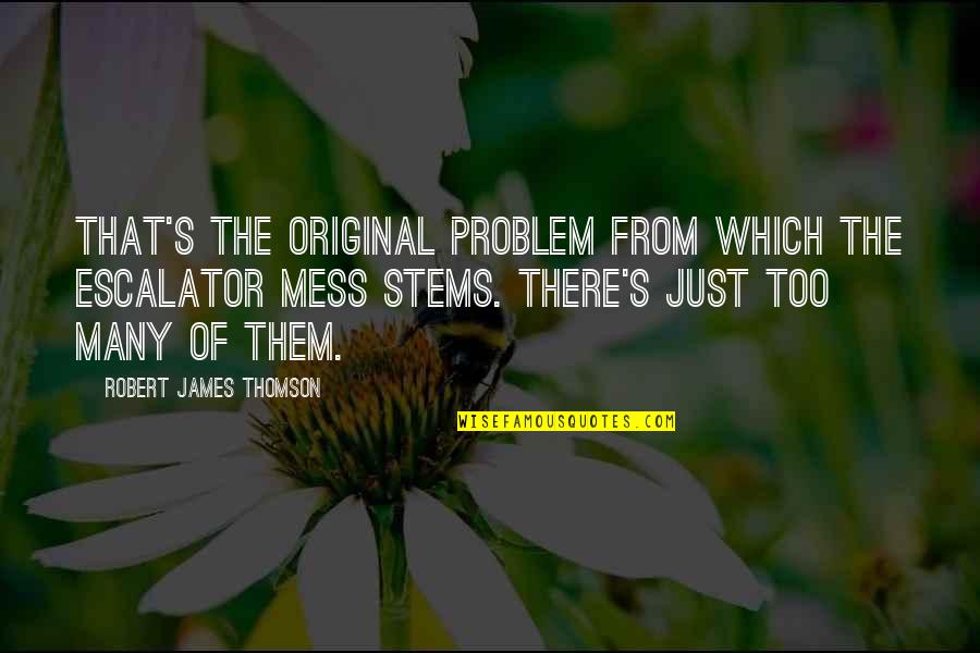 Checkoway Oil Quotes By Robert James Thomson: That's the original problem from which the escalator Checkoway Oil Quotes By Robert James Thomson: That's the original problem from which the escalator