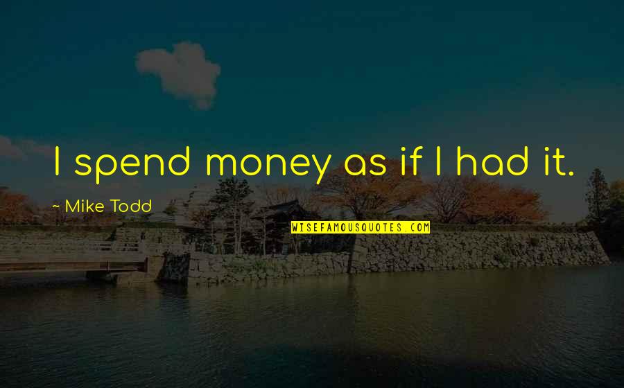 Checkoway Plumbing Quotes By Mike Todd: I spend money as if I had it. Checkoway Plumbing Quotes By Mike Todd: I spend money as if I had it.