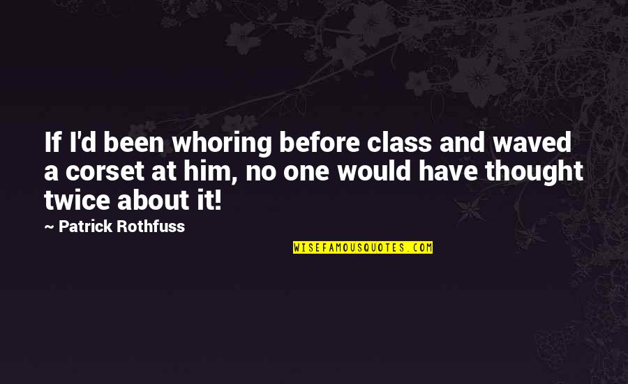 Checks Inspirational Quotes By Patrick Rothfuss: If I'd been whoring before class and waved