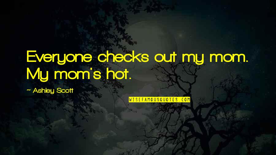 Checks Quotes By Ashley Scott: Everyone checks out my mom. My mom's hot.