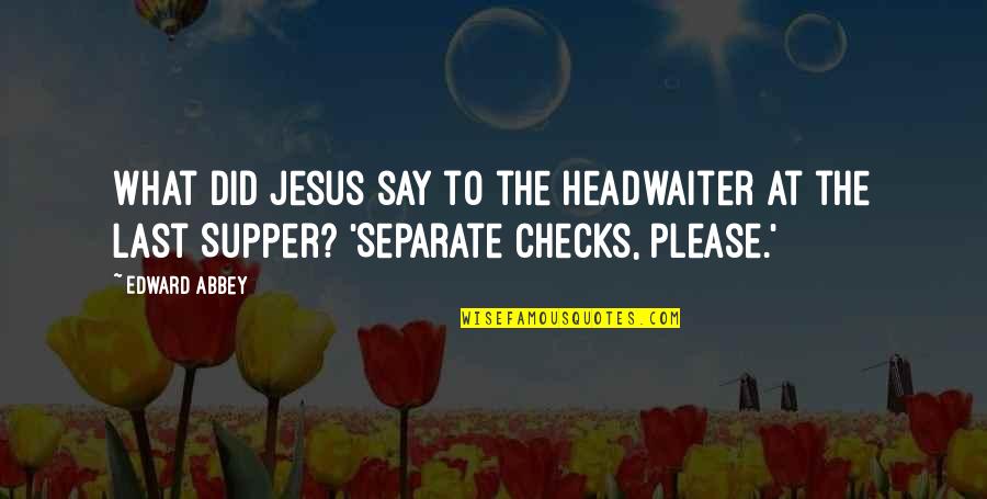 Checks Quotes By Edward Abbey: What did Jesus say to the headwaiter at