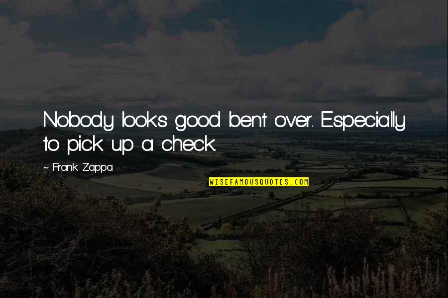 Checks Quotes By Frank Zappa: Nobody looks good bent over. Especially to pick