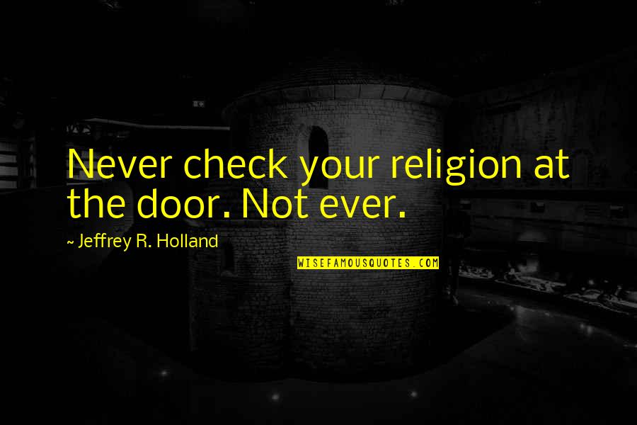Checks Quotes By Jeffrey R. Holland: Never check your religion at the door. Not