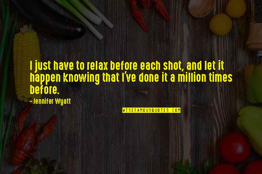 Chedal Insect Quotes By Jennifer Wyatt: I just have to relax before each shot, Chedal Insect Quotes By Jennifer Wyatt: I just have to relax before each shot,