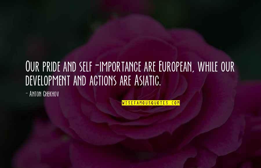 Chedal Ocean Quotes By Anton Chekhov: Our pride and self-importance are European, while our