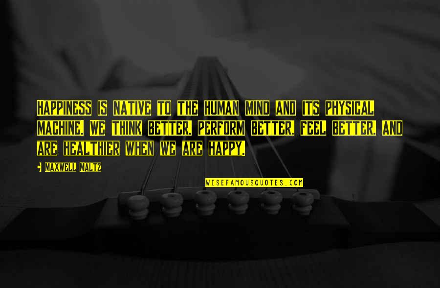 Cheddi Jagan Famous Quotes By Maxwell Maltz: Happiness is native to the human mind and