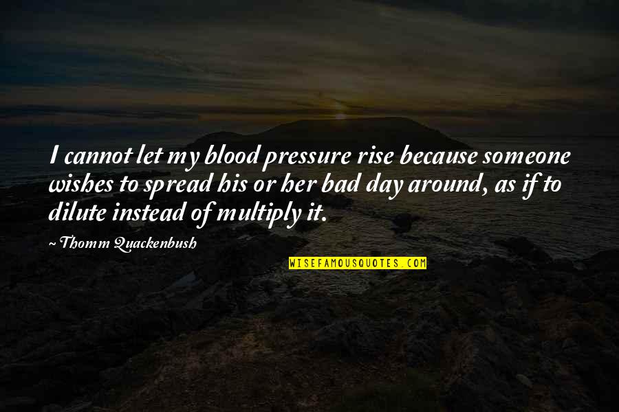 Chediak Quotes By Thomm Quackenbush: I cannot let my blood pressure rise because Chediak Quotes By Thomm Quackenbush: I cannot let my blood pressure rise because
