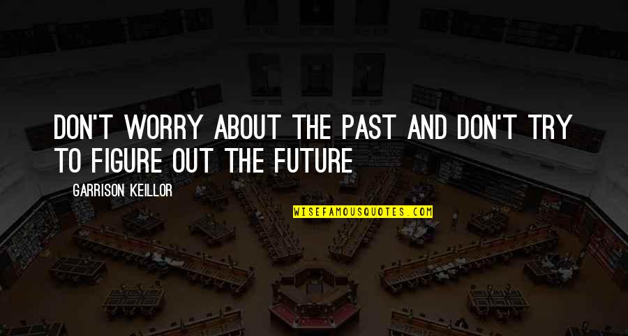 Chedid Louis Quotes By Garrison Keillor: Don't worry about the past and don't try Chedid Louis Quotes By Garrison Keillor: Don't worry about the past and don't try