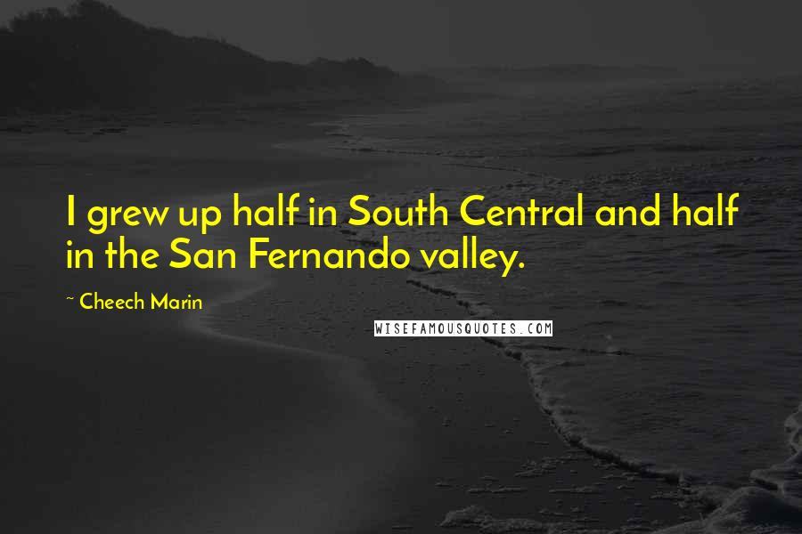 Cheech Marin quotes: I grew up half in South Central and half in the San Fernando valley.