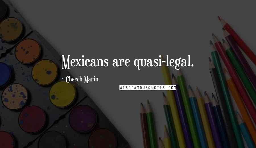 Cheech Marin quotes: Mexicans are quasi-legal.