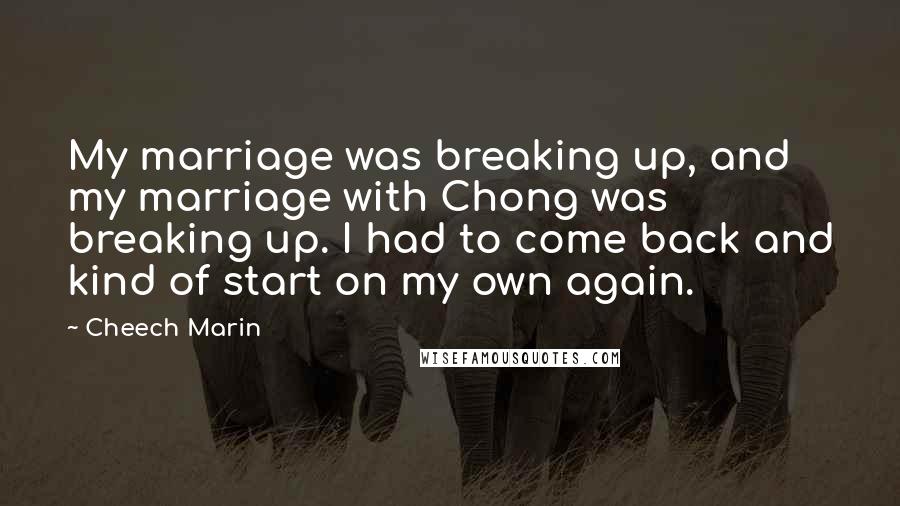 Cheech Marin quotes: My marriage was breaking up, and my marriage with Chong was breaking up. I had to come back and kind of start on my own again.