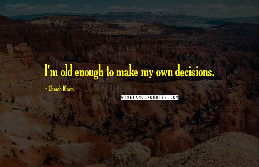 Cheech Marin quotes: I'm old enough to make my own decisions.