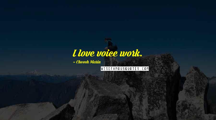 Cheech Marin quotes: I love voice work.