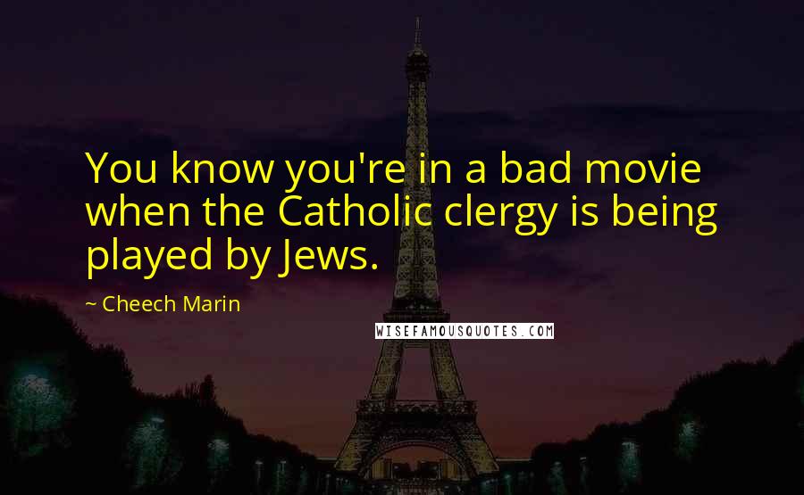 Cheech Marin quotes: You know you're in a bad movie when the Catholic clergy is being played by Jews.