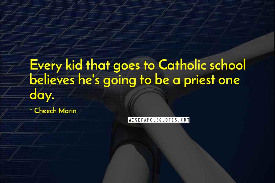Cheech Marin quotes: Every kid that goes to Catholic school believes he's going to be a priest one day.