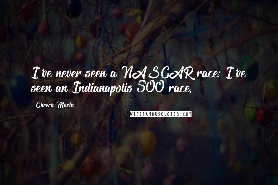 Cheech Marin quotes: I've never seen a NASCAR race; I've seen an Indianapolis 500 race.