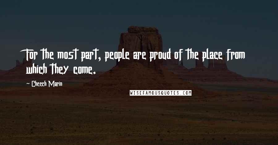 Cheech Marin quotes: For the most part, people are proud of the place from which they come.