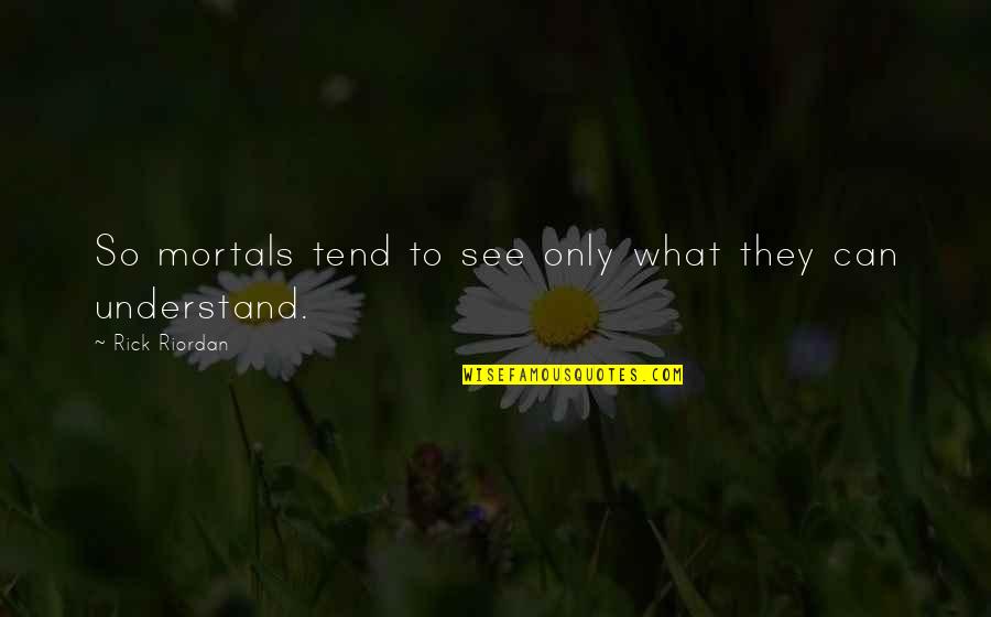 Cheech N Chong Quotes By Rick Riordan: So mortals tend to see only what they Cheech N Chong Quotes By Rick Riordan: So mortals tend to see only what they